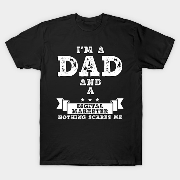 I'm A Dad And A Digital Marketer Nothing Scares Me T-Shirt by Az-Style